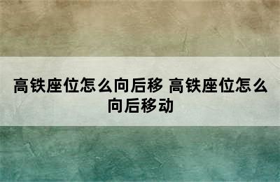 高铁座位怎么向后移 高铁座位怎么向后移动
